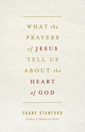 What the Prayers of Jesus Tell Us about the Heart of God