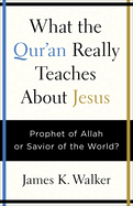 What the Quran Really Teaches about Jesus: Prophet of Allah or Savior of the World?