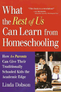What the Rest of Us Can Learn From Homeschooling: How a+ Parents Can Give Their Traditionally Schooled Kids the Academic Edge