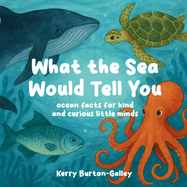 What the Sea Would Tell You: Sea Facts for Kind and Curious Little Minds