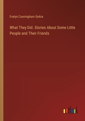 What They Did. Stories About Some Little People and Their Friends - Geikie, Evelyn Cunningham