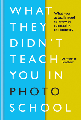 What They Didn't Teach You in Photo School: What you actually need to know to succeed in the industry - Fordham, Demetrius