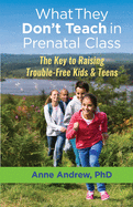 What They Don't Teach in Prenatal Class: The Key to Raising Trouble-Free Kids & Teens