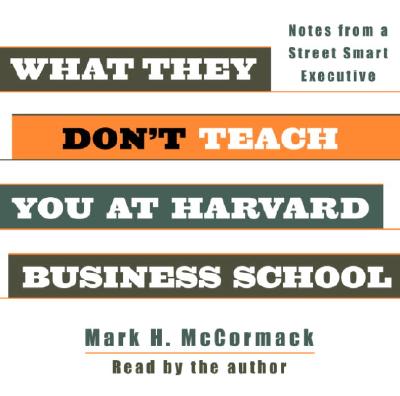 What They Don't Teach You at Harvard Business School: Notes from a Street-Smart Executive - McCormack, Mark H (Read by)