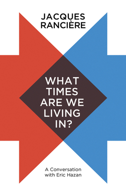 What Times Are We Living In?: A Conversation with Eric Hazan - Rancire, Jacques, and Corcoran, Steve (Translated by)