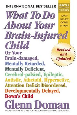 What to Do about Your Brain-Injured Child: Or Your Brain-Damaged, Mentally Retarded, Mentally Deficient, Cerebral-Palsied, Epileptic, Autistic, Athetoid, Hyperactive, Attention Deficit Disordered, Developmentally Delayed, Down's Child - Doman, Glenn