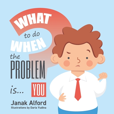 What To Do When The Problem Is You?: A Picture Book for Leaders - Alford, Janak