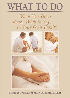 What to Do When You Don't Know What to Say to Your Own Family - Wells, PeggySue, and Froehlich, Mary Ann
