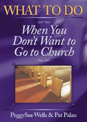 What to Do When You Don't Want to Go to Church - Palau, Pat, and Wells, Peggysue