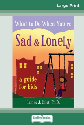 What to Do When You're Sad & Lonely: A Guide for Kids (16pt Large Print Edition) - Crist, James J