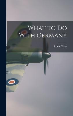 What to do With Germany - Nizer, Louis