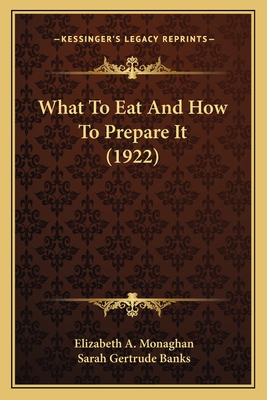 What To Eat And How To Prepare It (1922) - Monaghan, Elizabeth A, and Banks, Sarah Gertrude (Foreword by)