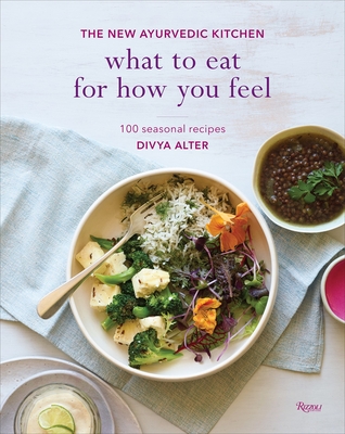 What to Eat for How You Feel: The New Ayurvedic Kitchen - 100 Seasonal Recipes - Alter, Divya, and Brinson, William (Photographer), and Brinson, Susan (Photographer)