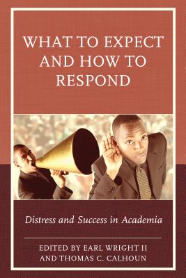 What to Expect and How to Respond: Distress and Success in Academia - Wright, Earl (Editor), and Calhoun, Thomas C (Editor)