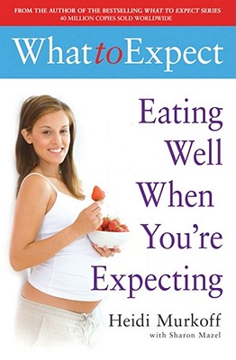 What to Expect: Eating Well When You're Expecting - Murkoff, Heidi, and Mazel, Sharon