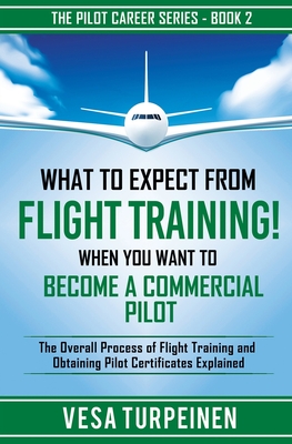 What to Expect from Flight Training! When You Want to Become a Commercial Pilot: The Overall Process of Flight Training and Obtaining Pilot Certificates Explained - Turpeinen, Vesa