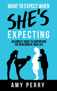 What To Expect When She's Expecting: An Honest Guide To Supporting The New Mom In Your Life