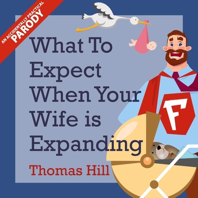 What to Expect When Your Wife Is Expanding: A Reassuring Month-By-Month Guide for the Father-To-Be, Whether He Wants Advice or Not - Hill, Thomas, and McCollum, Robert (Read by)