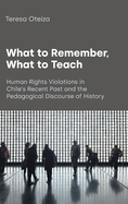 What to Remember, What to Teach: Human Rights Violations in Chile's Recent Past and the Pedagogical Discourse of History