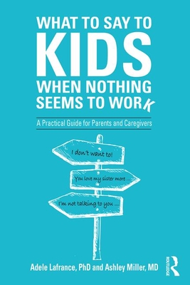 What to Say to Kids When Nothing Seems to Work: A Practical Guide for Parents and Caregivers - Lafrance, Adele, and Miller, Ashley P.