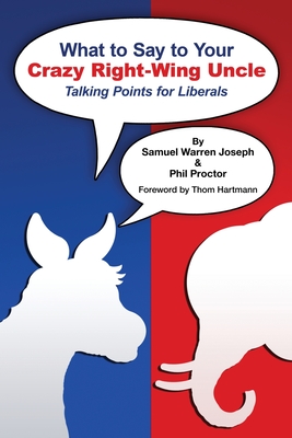 What to Say to Your Crazy Right-Wing Uncle: Talking Points for Liberals - Joseph, Samuel Warren, and Proctor, Philip George
