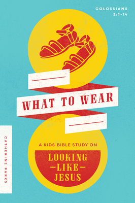 What to Wear: A Kids Bible Study on Looking Like Jesus (Colossians 3:1-14) - Parks, Catherine