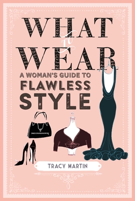 What to Wear: A Woman's Guide to Flawless Style - Martin, Tracy