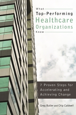 What Top-Performing Healthcare Organizations Know: 7 Proven Steps for Accelerating and Achieving Change - Butler, Gregory