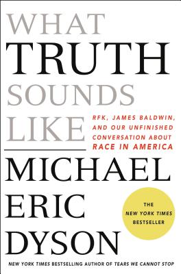 What Truth Sounds Like: Robert F. Kennedy, James Baldwin, and Our Unfinished Conversation about Race in America - Dyson, Michael Eric