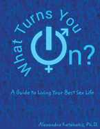 What Turns You On?: A Guide to Living Your Best Sex Life