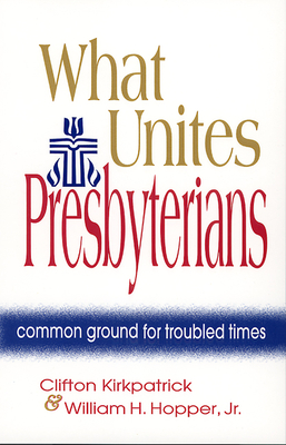 What Unites Presbyterians: Common Ground for Troubled Times - Kirkpatrick, Clifton, and Hopper Jr, William H