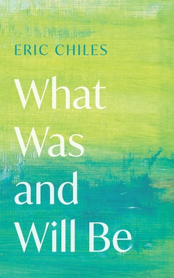 What Was and Will Be - Chiles, Eric