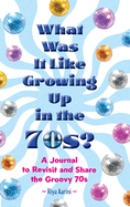 What Was It Like Growing Up in the 70s?: A Journal to Revisit and Share the Groovy 70s