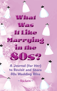 What Was It Like Marrying in the 80s?: A Journal (for Her) to Revisit and Share 80s Wedding Bliss