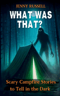 What Was That? Scary Campfire Stories to Tell in the Dark: Spooky Tales for Kids 9-12