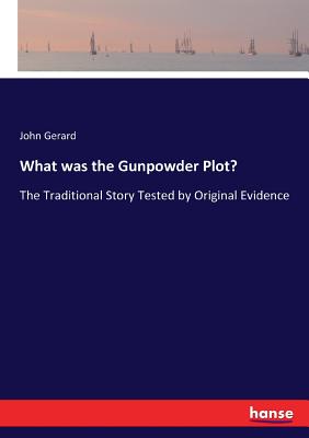 What was the Gunpowder Plot?: The Traditional Story Tested by Original Evidence - Gerard, John