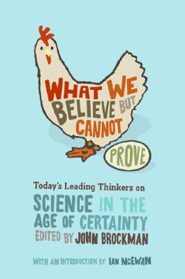 What We Believe But Cannot Prove: Today's Leading Thinkers on Science in the Age of Certainty - Brockman, John