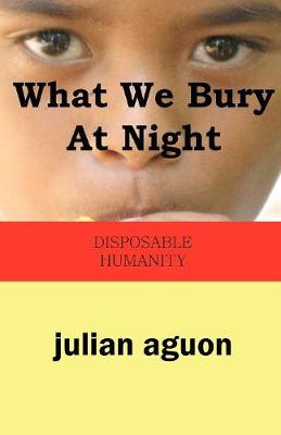 What We Bury at Night: Disposable Humanity - Aguon, Julian