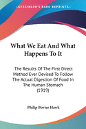 What We Eat And What Happens To It: The Results Of The First Direct Method Ever Devised To Follow The Actual Digestion Of Food In The Human Stomach (1919)