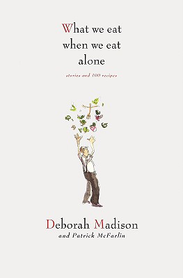 What We Eat When We Eat Alone: Stories and 100 Recipes - Madison, Deborah, and McFarlin, Patrick
