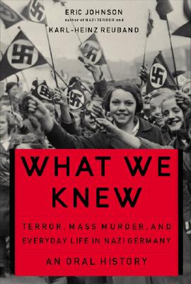 What We Knew: Terror, Mass Murder, and Everyday Life in Nazi Germany - Johnson, Eric A, and Reuband, Karl-Heinz