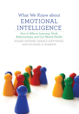 What We Know about Emotional Intelligence: How It Affects Learning, Work, Relationships, and Our Mental Health - Zeidner, Moshe, and Matthews, Gerald, and Roberts, Richard D