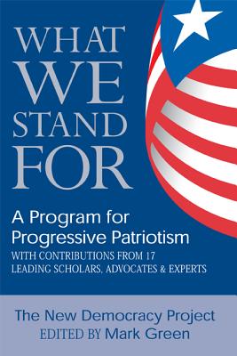 What We Stand for: A Program for Progressive Patriotism - New Democracy Project, and Green, Mark J
