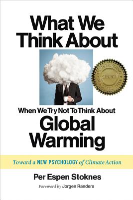 What We Think about When We Try Not to Think about Global Warming: Toward a New Psychology of Climate Action - Stoknes, Per Espen, and Randers, Jorgen (Foreword by)