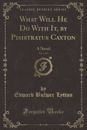 What Will He Do with It, by Pisistratus Caxton, Vol. 1 of 3: A Novel (Classic Reprint)