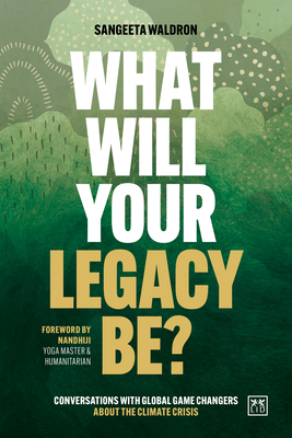 What Will Your Legacy Be?: Conversations with global game changers about the climate crisis - Waldron, Sangeeta