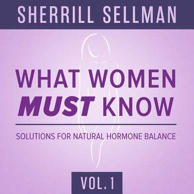 What Women Must Know, Vol. 1: Solutions for Natural Hormone Balance - Sellman Nd, Sherrill (Read by)