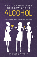 What Women Need to Know about Alcohol: How to Help Yourself and Understand Others