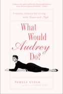 What Would Audrey Do?: Timeless Lessons for Living with Grace and Style
