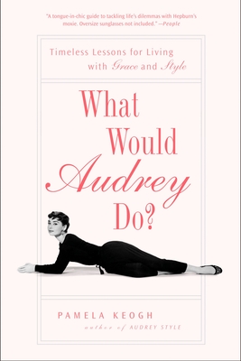 What Would Audrey Do?: Timeless Lessons for Living with Grace and Style - Keogh, Pamela